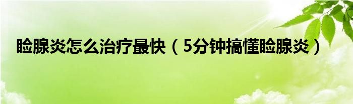 瞼腺炎怎么治療最快（5分鐘搞懂瞼腺炎）