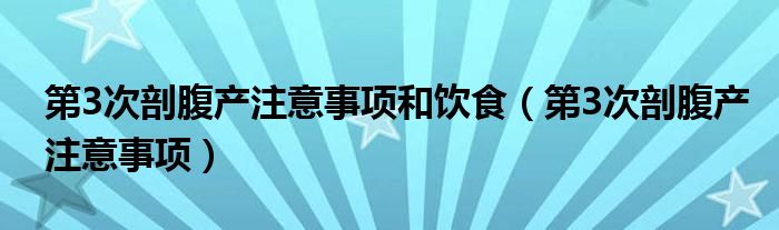 第3次剖腹產注意事項和飲食（第3次剖腹產注意事項）