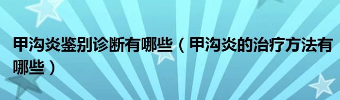 甲溝炎鑒別診斷有哪些（甲溝炎的治療方法有哪些）