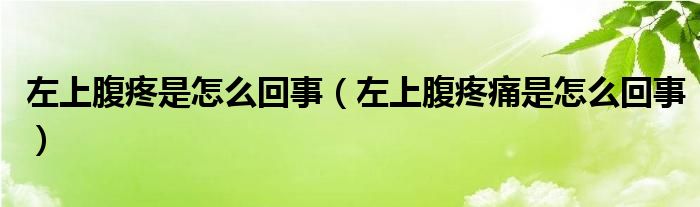 左上腹疼是怎么回事（左上腹疼痛是怎么回事）