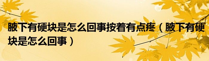 腋下有硬塊是怎么回事按著有點(diǎn)疼（腋下有硬塊是怎么回事）