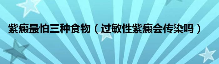 紫癜最怕三種食物（過(guò)敏性紫癜會(huì)傳染嗎）