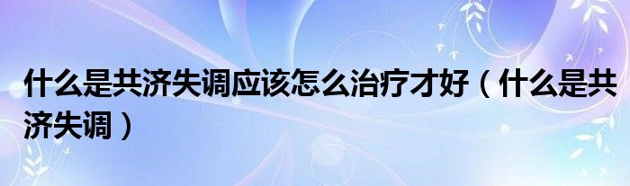 什么是共濟(jì)失調(diào)應(yīng)該怎么治療才好（什么是共濟(jì)失調(diào)）