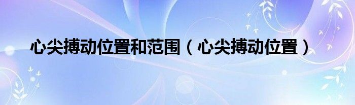 心尖搏動位置和范圍（心尖搏動位置）