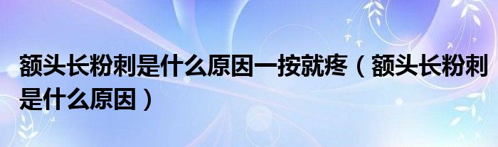 額頭長粉刺是什么原因一按就疼（額頭長粉刺是什么原因）