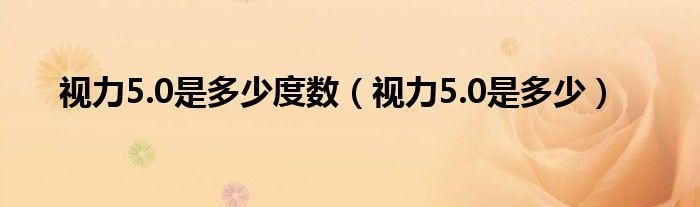 視力5.0是多少度數(shù)（視力5.0是多少）