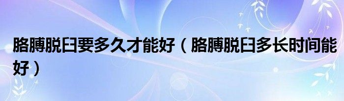 胳膊脫臼要多久才能好（胳膊脫臼多長(zhǎng)時(shí)間能好）