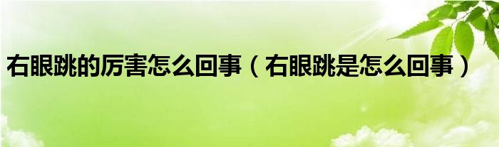 右眼跳的厲害怎么回事（右眼跳是怎么回事）