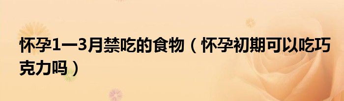 懷孕1一3月禁吃的食物（懷孕初期可以吃巧克力嗎）