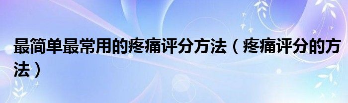 最簡單最常用的疼痛評(píng)分方法（疼痛評(píng)分的方法）