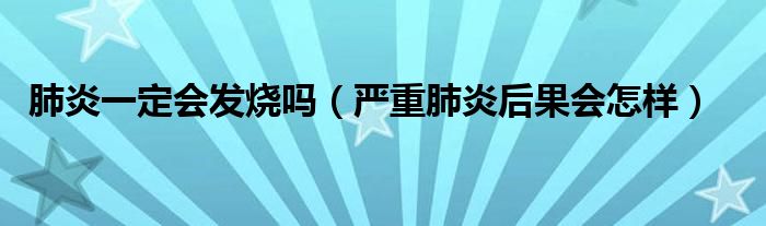 肺炎一定會(huì)發(fā)燒嗎（嚴(yán)重肺炎后果會(huì)怎樣）