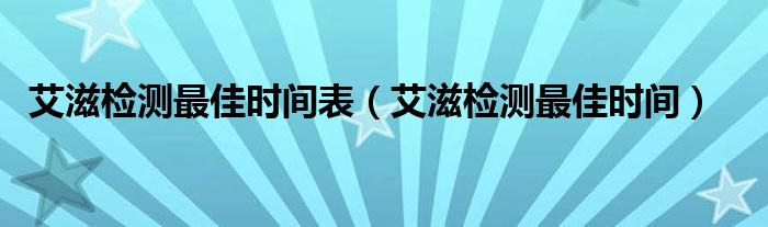 艾滋檢測最佳時間表（艾滋檢測最佳時間）