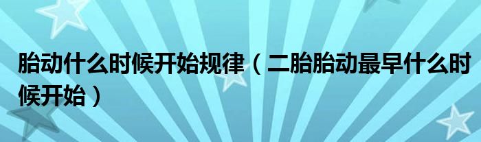 胎動什么時候開始規(guī)律（二胎胎動最早什么時候開始）