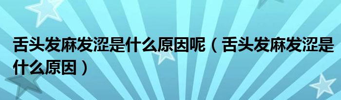 舌頭發(fā)麻發(fā)澀是什么原因呢（舌頭發(fā)麻發(fā)澀是什么原因）