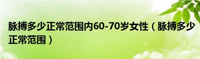 脈搏多少正常范圍內(nèi)60-70歲女性（脈搏多少正常范圍）