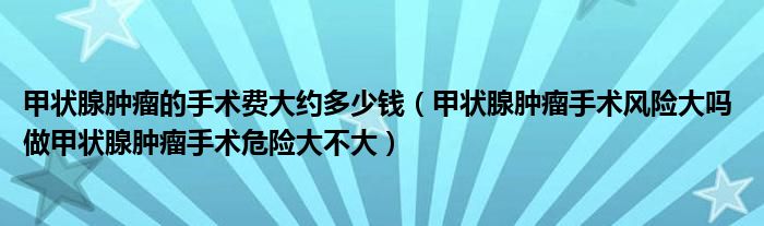 甲狀腺腫瘤的手術(shù)費(fèi)大約多少錢（甲狀腺腫瘤手術(shù)風(fēng)險(xiǎn)大嗎 做甲狀腺腫瘤手術(shù)危險(xiǎn)大不大）