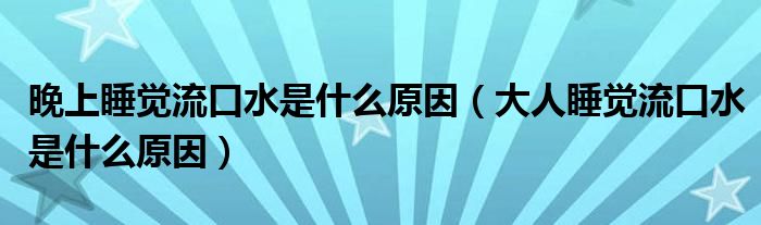 晚上睡覺流口水是什么原因（大人睡覺流口水是什么原因）