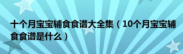 十個(gè)月寶寶輔食食譜大全集（10個(gè)月寶寶輔食食譜是什么）