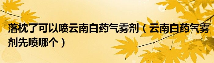 落枕了可以噴云南白藥氣霧劑（云南白藥氣霧劑先噴哪個）