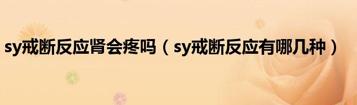 sy戒斷反應腎會疼嗎（sy戒斷反應有哪幾種）