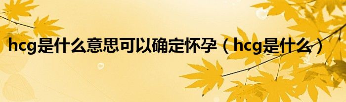 hcg是什么意思可以確定懷孕（hcg是什么）