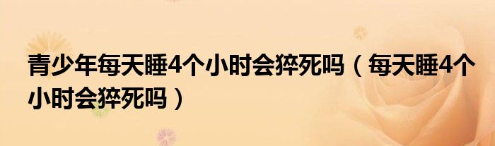 青少年每天睡4個小時會猝死嗎（每天睡4個小時會猝死嗎）