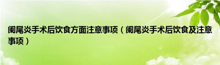 闌尾炎手術(shù)后飲食方面注意事項（闌尾炎手術(shù)后飲食及注意事項）