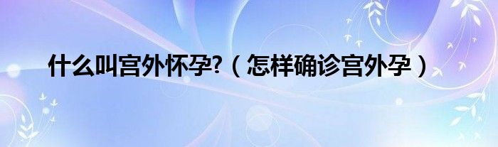 什么叫宮外懷孕?（怎樣確診宮外孕）