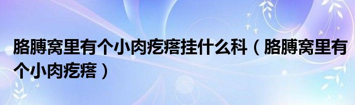 胳膊窩里有個(gè)小肉疙瘩掛什么科（胳膊窩里有個(gè)小肉疙瘩）