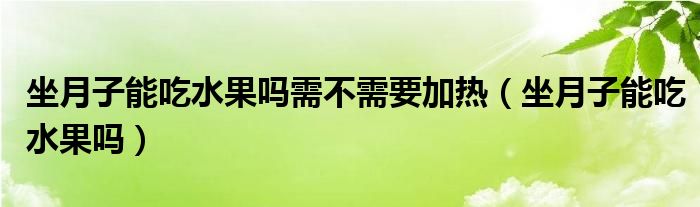 坐月子能吃水果嗎需不需要加熱（坐月子能吃水果嗎）