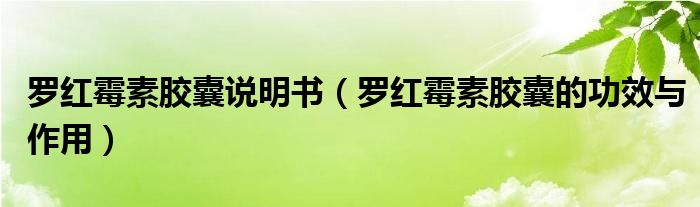 羅紅霉素膠囊說(shuō)明書（羅紅霉素膠囊的功效與作用）