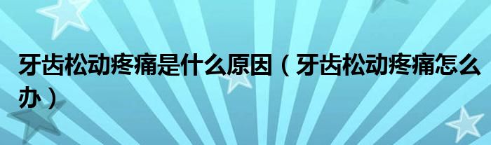 牙齒松動疼痛是什么原因（牙齒松動疼痛怎么辦）