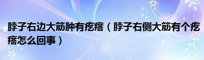 脖子右邊大筋腫有疙瘩（脖子右側(cè)大筋有個疙瘩怎么回事）