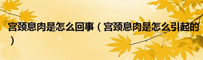 宮頸息肉是怎么回事（宮頸息肉是怎么引起的）