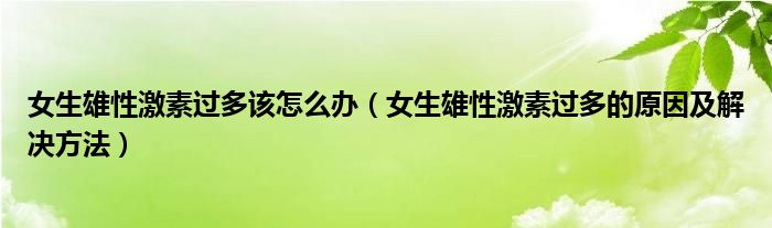 女生雄性激素過多該怎么辦（女生雄性激素過多的原因及解決方法）