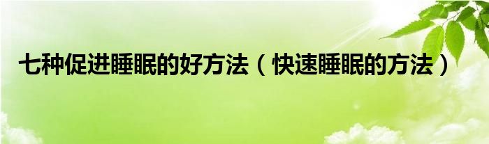 七種促進(jìn)睡眠的好方法（快速睡眠的方法）