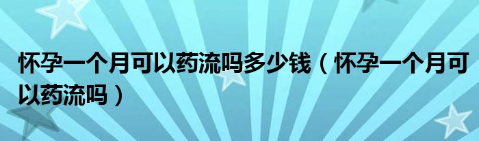 懷孕一個(gè)月可以藥流嗎多少錢（懷孕一個(gè)月可以藥流嗎）