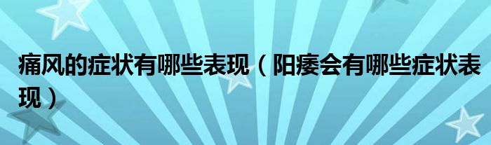 痛風(fēng)的癥狀有哪些表現(xiàn)（陽痿會(huì)有哪些癥狀表現(xiàn)）