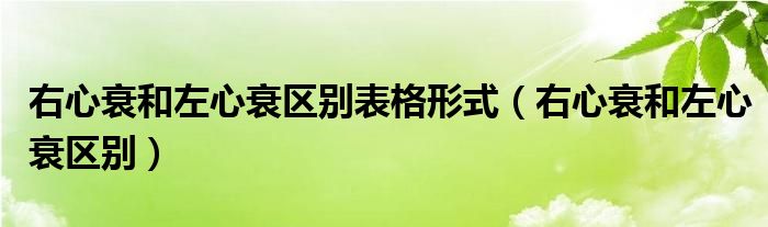 右心衰和左心衰區(qū)別表格形式（右心衰和左心衰區(qū)別）