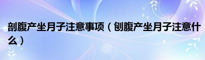 剖腹產坐月子注意事項（刨腹產坐月子注意什么）