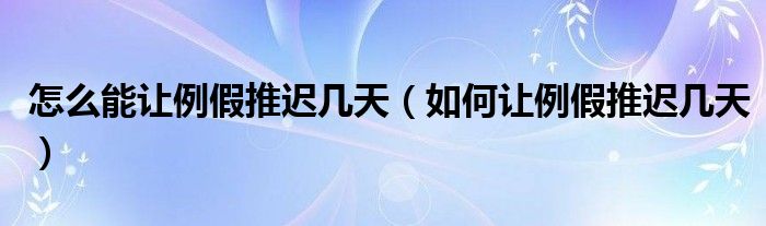 怎么能讓例假推遲幾天（如何讓例假推遲幾天）