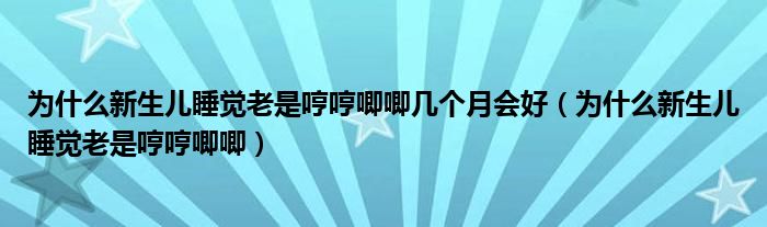 為什么新生兒睡覺老是哼哼唧唧幾個月會好（為什么新生兒睡覺老是哼哼唧唧）