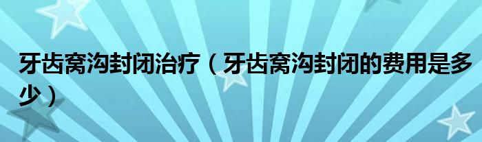 牙齒窩溝封閉治療（牙齒窩溝封閉的費用是多少）