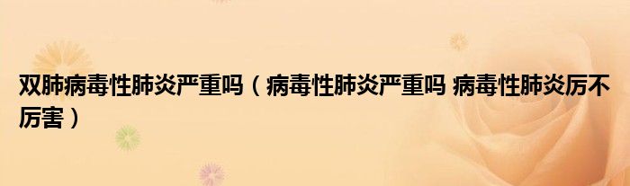 雙肺病毒性肺炎嚴重嗎（病毒性肺炎嚴重嗎 病毒性肺炎厲不厲害）