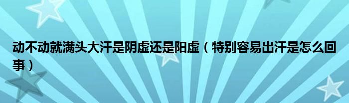 動(dòng)不動(dòng)就滿(mǎn)頭大汗是陰虛還是陽(yáng)虛（特別容易出汗是怎么回事）