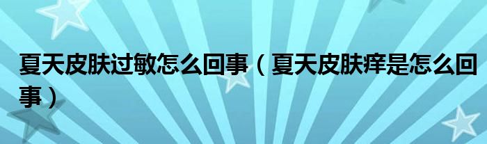 夏天皮膚過(guò)敏怎么回事（夏天皮膚癢是怎么回事）