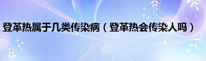 登革熱屬于幾類(lèi)傳染?。ǖ歉餆釙?huì)傳染人嗎）