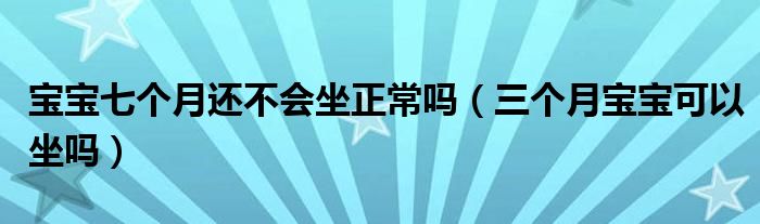 寶寶七個(gè)月還不會(huì)坐正常嗎（三個(gè)月寶寶可以坐嗎）