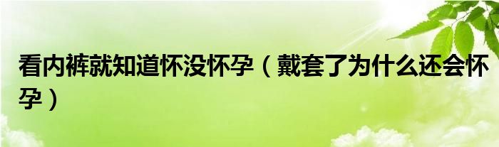 看內(nèi)褲就知道懷沒懷孕（戴套了為什么還會(huì)懷孕）