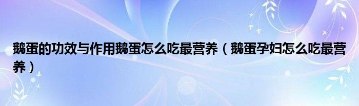 鵝蛋的功效與作用鵝蛋怎么吃最營養(yǎng)（鵝蛋孕婦怎么吃最營養(yǎng)）